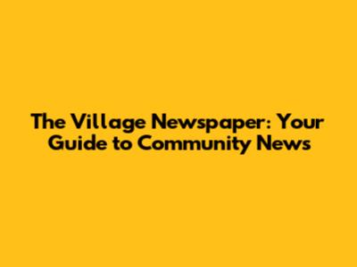The Village Newspaper: Your Guide to Community News