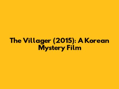 The Villager (2015): A Korean Mystery Film