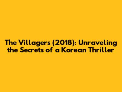 The Villagers (2018): Unraveling the Secrets of a Korean Thriller