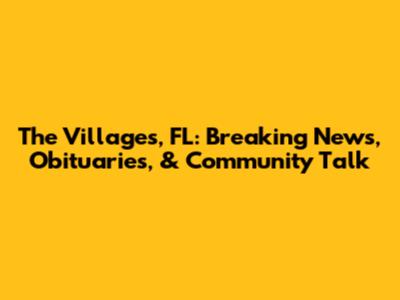 The Villages, FL: Breaking News, Obituaries, & Community Talk