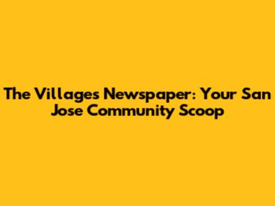 The Villages Newspaper: Your San Jose Community Scoop