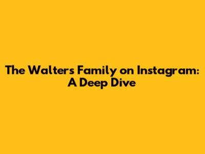 The Walters Family on Instagram: A Deep Dive