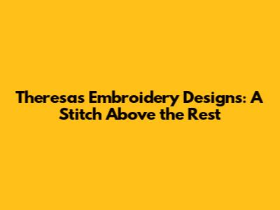 Theresa's Embroidery Designs: A Stitch Above the Rest