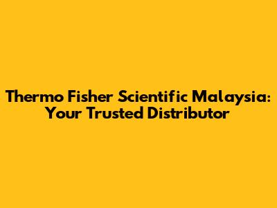 Thermo Fisher Scientific Malaysia: Your Trusted Distributor