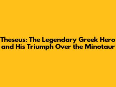 Theseus: The Legendary Greek Hero and His Triumph Over the Minotaur