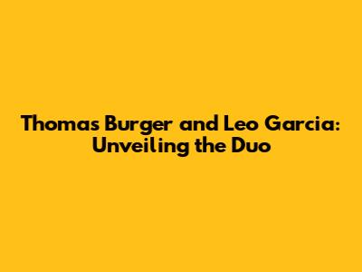 Thomas Burger and Leo Garcia: Unveiling the Duo