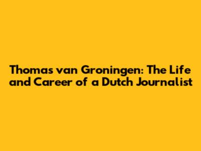 Thomas van Groningen: The Life and Career of a Dutch Journalist