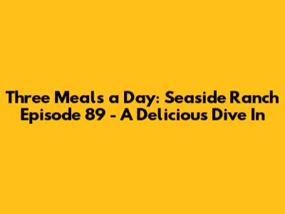 Three Meals a Day: Seaside Ranch Episode 89 - A Delicious Dive In
