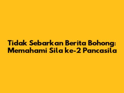 Tidak Sebarkan Berita Bohong: Memahami Sila ke-2 Pancasila