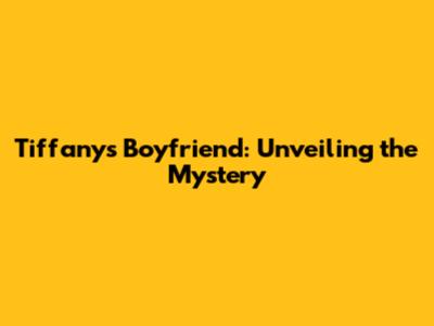Tiffany's Boyfriend: Unveiling the Mystery