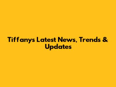 Tiffany's Latest News, Trends & Updates