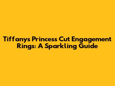 Tiffany's Princess Cut Engagement Rings: A Sparkling Guide