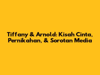 Tiffany & Arnold: Kisah Cinta, Pernikahan, & Sorotan Media