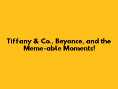 Tiffany & Co., Beyonce, and the Meme-able Moments!