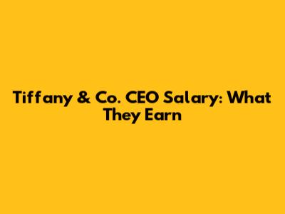 Tiffany & Co. CEO Salary: What They Earn