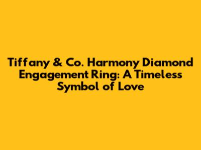 Tiffany & Co. Harmony Diamond Engagement Ring: A Timeless Symbol of Love