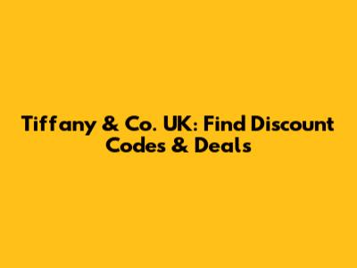Tiffany & Co. UK: Find Discount Codes & Deals