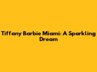 Tiffany Barbie Miami: A Sparkling Dream