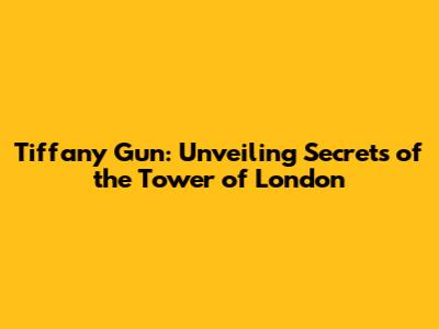Tiffany Gun: Unveiling Secrets of the Tower of London