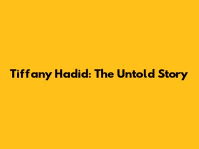 Tiffany Hadid: The Untold Story