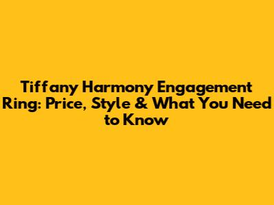 Tiffany Harmony Engagement Ring: Price, Style & What You Need to Know