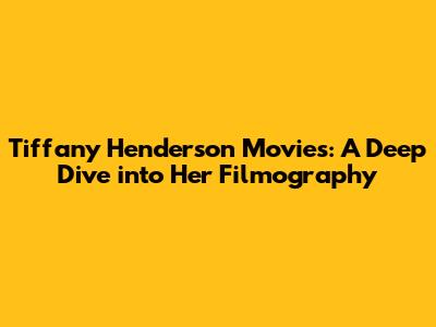 Tiffany Henderson Movies: A Deep Dive into Her Filmography