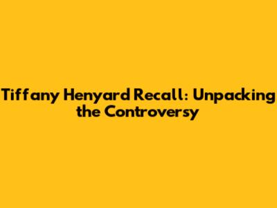 Tiffany Henyard Recall: Unpacking the Controversy