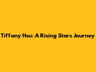 Tiffany Hsu: A Rising Star's Journey