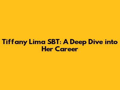 Tiffany Lima SBT: A Deep Dive into Her Career