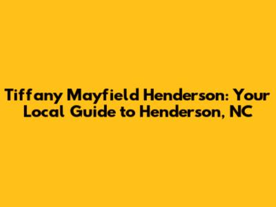Tiffany Mayfield Henderson: Your Local Guide to Henderson, NC