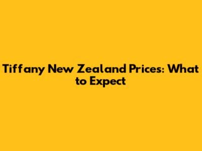Tiffany New Zealand Prices: What to Expect