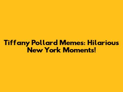 Tiffany Pollard Memes: Hilarious New York Moments!