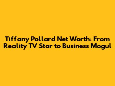 Tiffany Pollard Net Worth: From Reality TV Star to Business Mogul