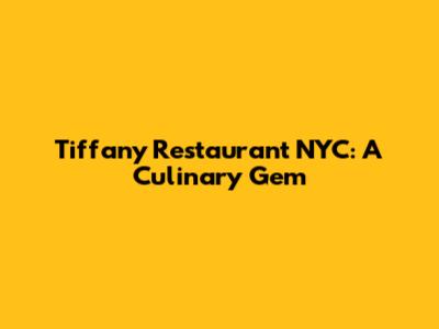 Tiffany Restaurant NYC: A Culinary Gem