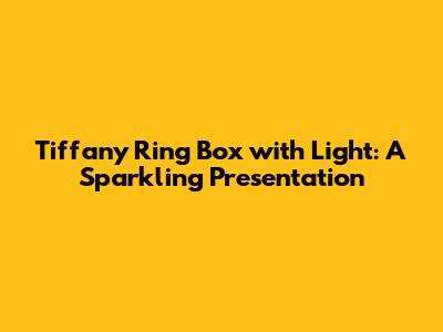 Tiffany Ring Box with Light: A Sparkling Presentation