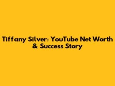 Tiffany Silver: YouTube Net Worth & Success Story