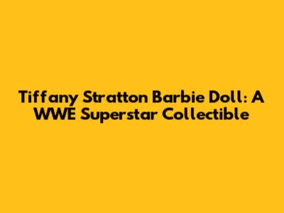 Tiffany Stratton Barbie Doll: A WWE Superstar Collectible