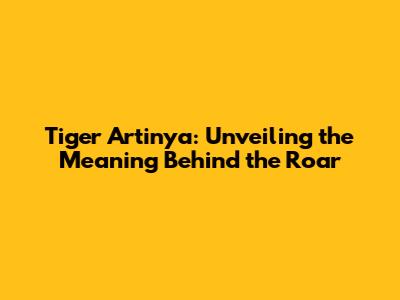 Tiger Artinya: Unveiling the Meaning Behind the Roar