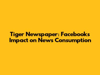 Tiger Newspaper: Facebook's Impact on News Consumption
