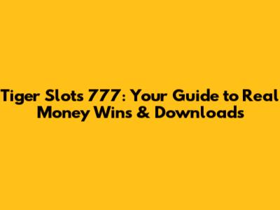 Tiger Slots 777: Your Guide to Real Money Wins & Downloads