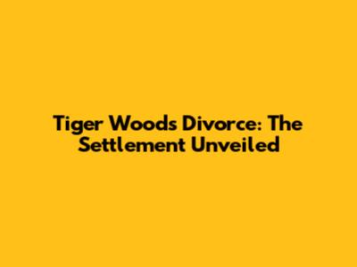 Tiger Woods' Divorce: The Settlement Unveiled