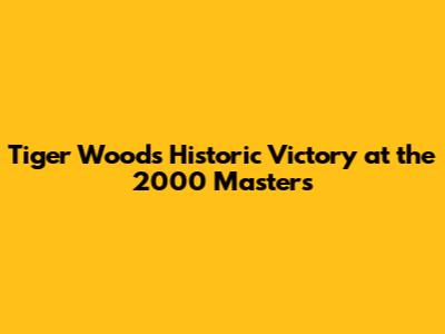Tiger Woods' Historic Victory at the 2000 Masters