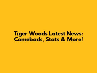 Tiger Woods' Latest News: Comeback, Stats & More!