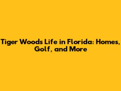Tiger Woods' Life in Florida: Homes, Golf, and More