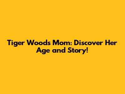 Tiger Woods' Mom: Discover Her Age and Story!