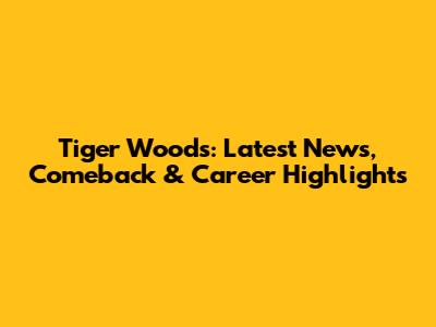 Tiger Woods: Latest News, Comeback & Career Highlights