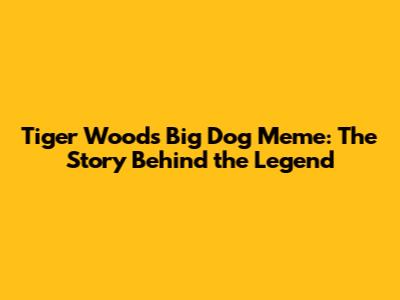 Tiger Woods Big Dog Meme: The Story Behind the Legend