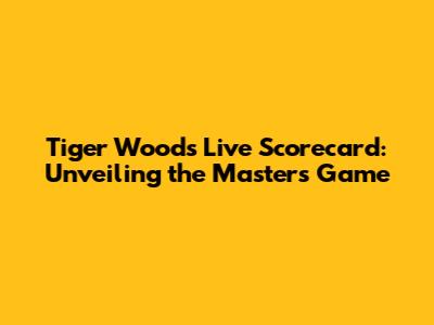 Tiger Woods Live Scorecard: Unveiling the Master's Game