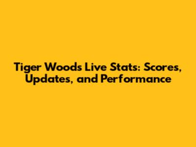 Tiger Woods Live Stats: Scores, Updates, and Performance