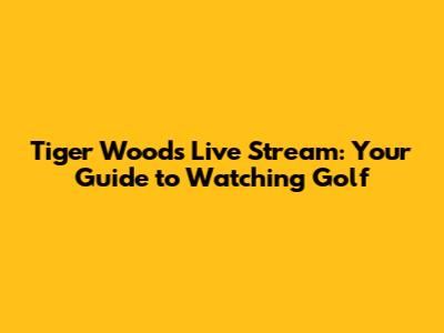 Tiger Woods Live Stream: Your Guide to Watching Golf